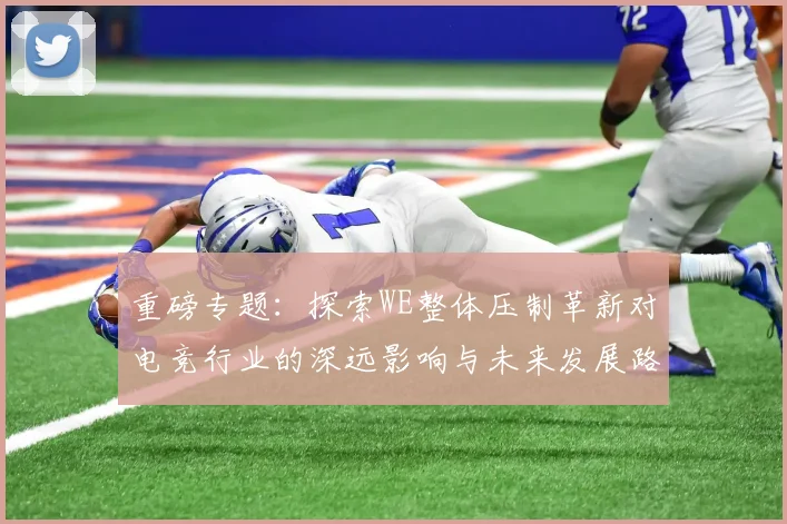 重磅专题：探索WE整体压制革新对电竞行业的深远影响与未来发展路径