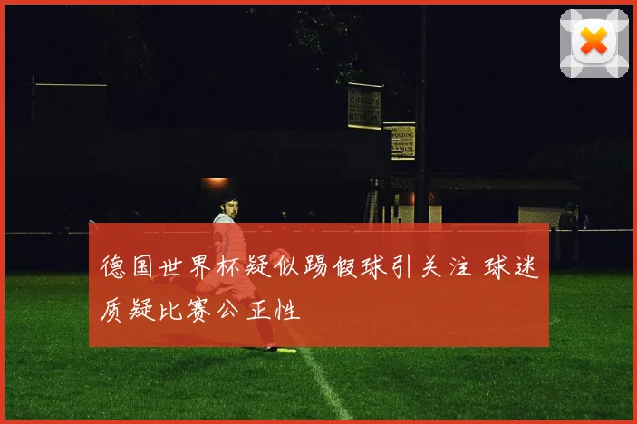 德国世界杯疑似踢假球引关注 球迷质疑比赛公正性