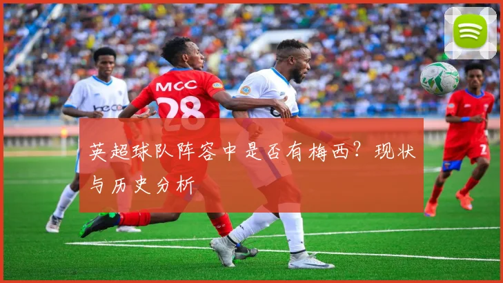 英超球队阵容中是否有梅西？现状与历史分析