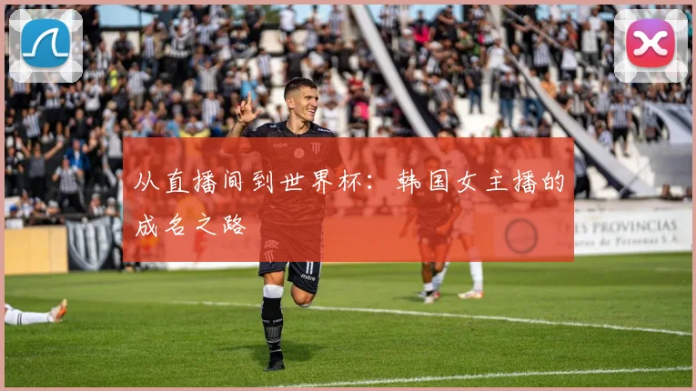 从直播间到世界杯：韩国女主播的成名之路