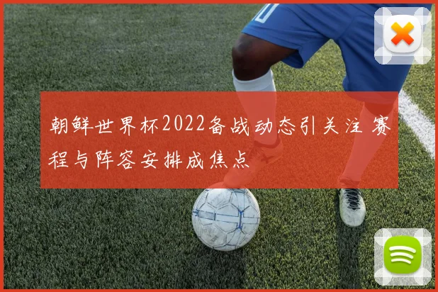 朝鲜世界杯2022备战动态引关注 赛程与阵容安排成焦点