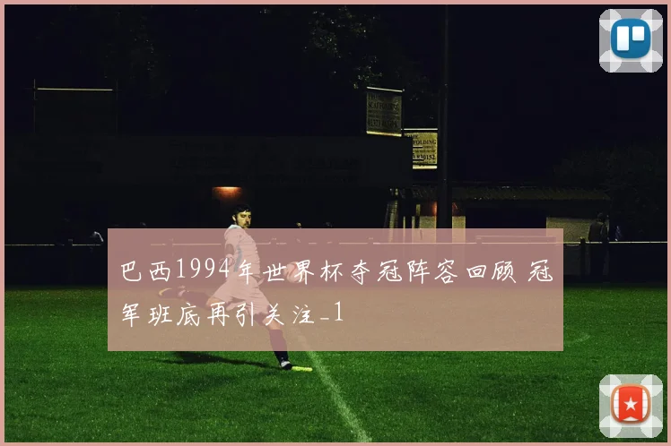 巴西1994年世界杯夺冠阵容回顾 冠军班底再引关注_1