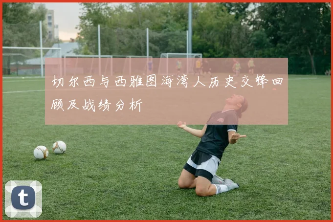 切尔西与西雅图海湾人历史交锋回顾及战绩分析